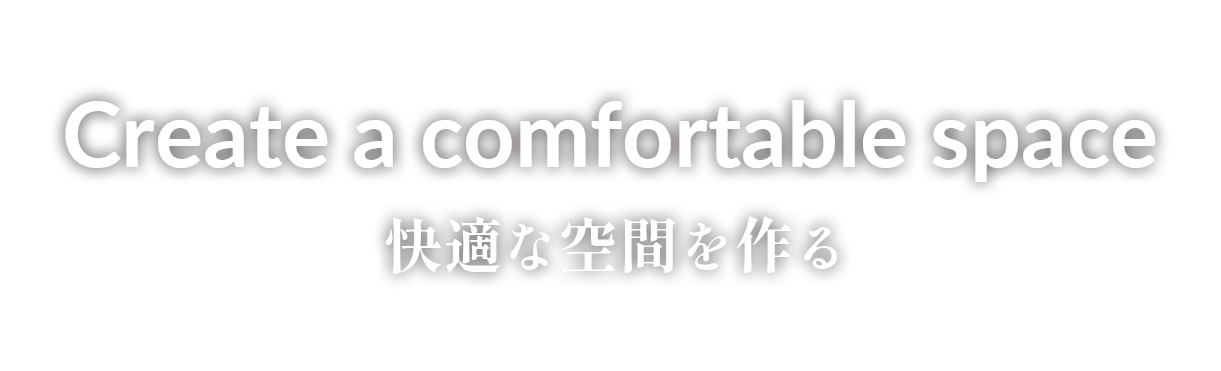 Create a comfortable space 快適な空間を作る